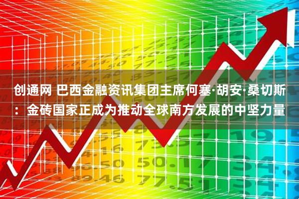 创通网 巴西金融资讯集团主席何塞·胡安·桑切斯：金砖国家正成为推动全球南方发展的中坚力量