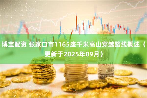博宝配资 张家口市1165座千米高山穿越路线概述（更新于2025年09月）
