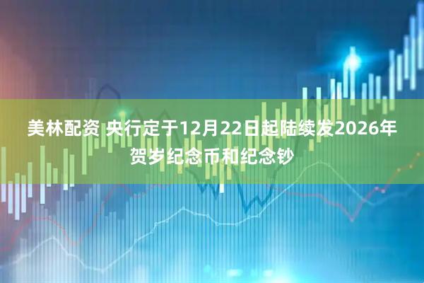 美林配资 央行定于12月22日起陆续发2026年贺岁纪念币和纪念钞