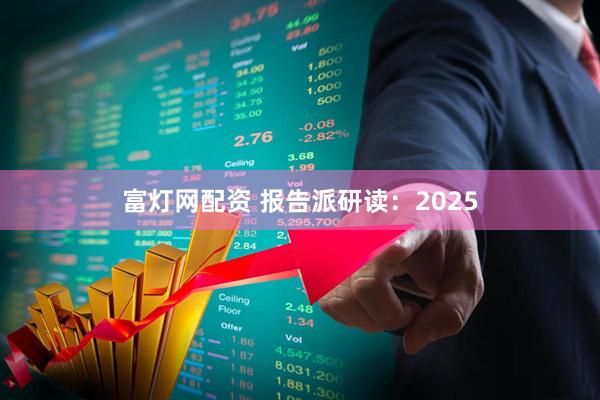 富灯网配资 报告派研读：2025