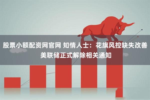 股票小额配资网官网 知情人士：花旗风控缺失改善 美联储正式解除相关通知