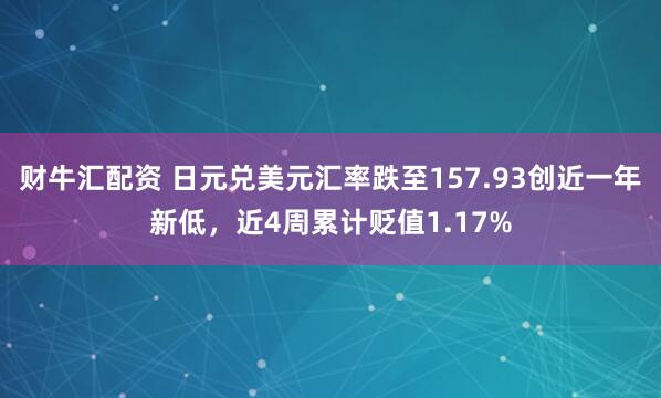 财牛汇配资 日元兑美元汇率跌至157.93创近一年新低，近4周累计贬值1.17%