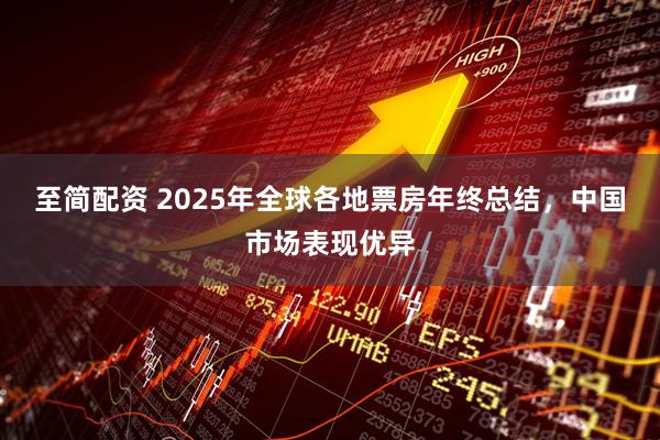 至简配资 2025年全球各地票房年终总结，中国市场表现优异