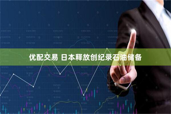 优配交易 日本释放创纪录石油储备